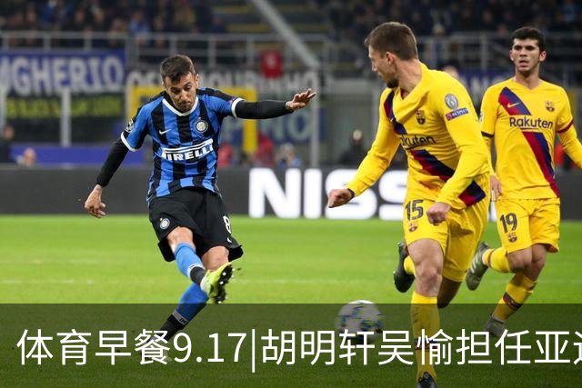 体育早餐9.17|胡明轩吴愉担任亚运开幕旗手 F1公布2027赛历